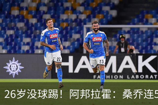 26岁没球踢！阿邦拉霍：桑乔连5万周薪都不配，他28岁退役也正常